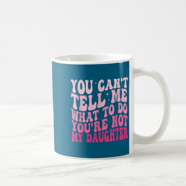 You Can't Tell Me What To Do You're Not My Daughte Coffee Mug (Right)