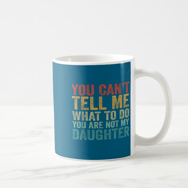 You Can't Tell Me What To Do You're Not My Daughte Coffee Mug (Right)