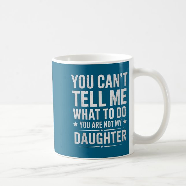 You Can't Tell Me What To Do You're Not My Daughte Coffee Mug (Right)