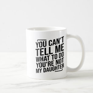 You Can't Tell Me What To Do You're Not My Daughte Coffee Mug
