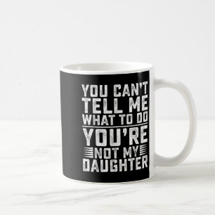 You Can't Tell Me What To Do You're Not My Daughte Coffee Mug