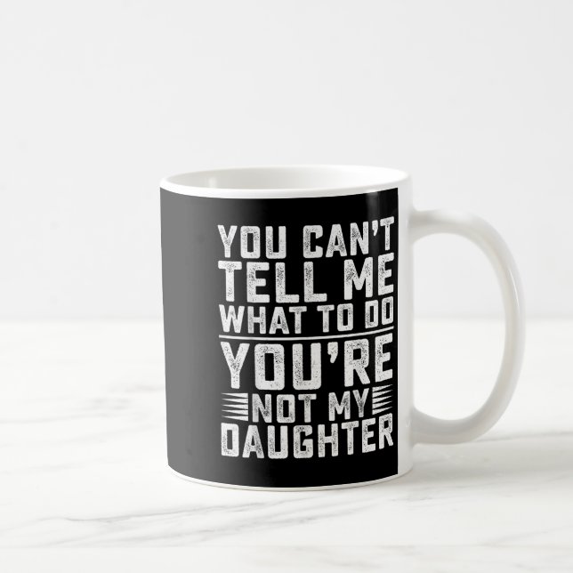 You Can't Tell Me What To Do You're Not My Daughte Coffee Mug (Right)