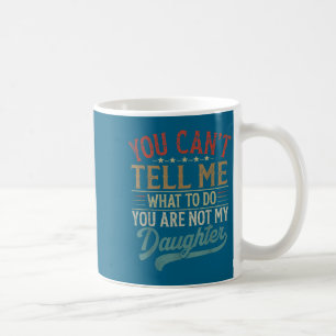 You Can't Tell Me What To Do You're Not My Daughte Coffee Mug