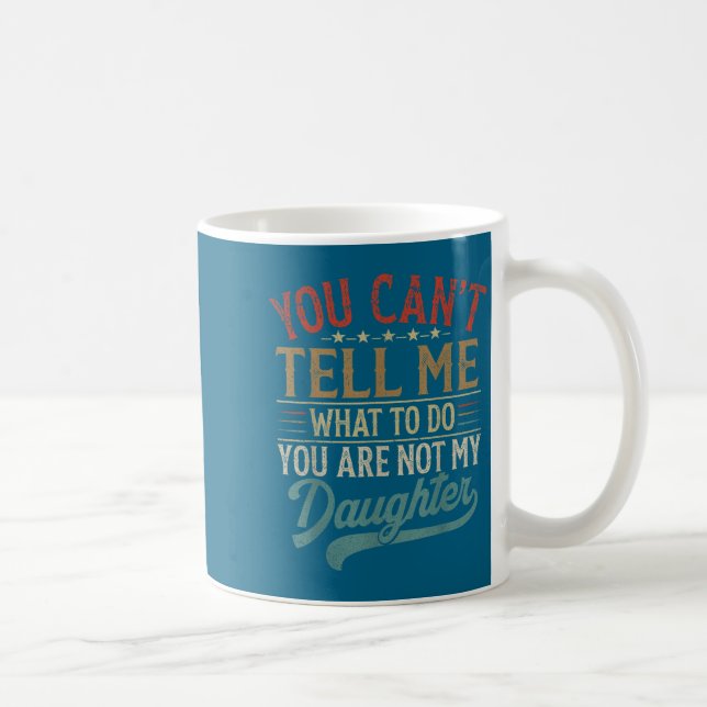 You Can't Tell Me What To Do You're Not My Daughte Coffee Mug (Right)