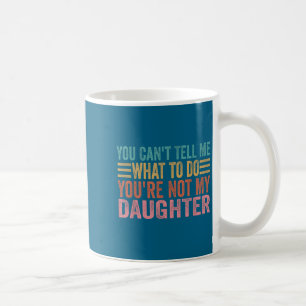 You Can't Tell Me What To Do You're Not My Daughte Coffee Mug