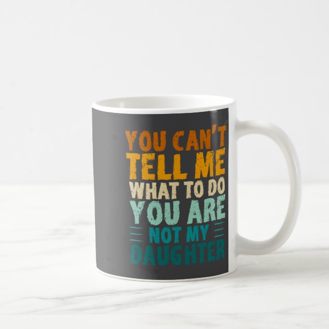 You Can't Tell Me What To Do You're Not My Daughte Coffee Mug (Right)