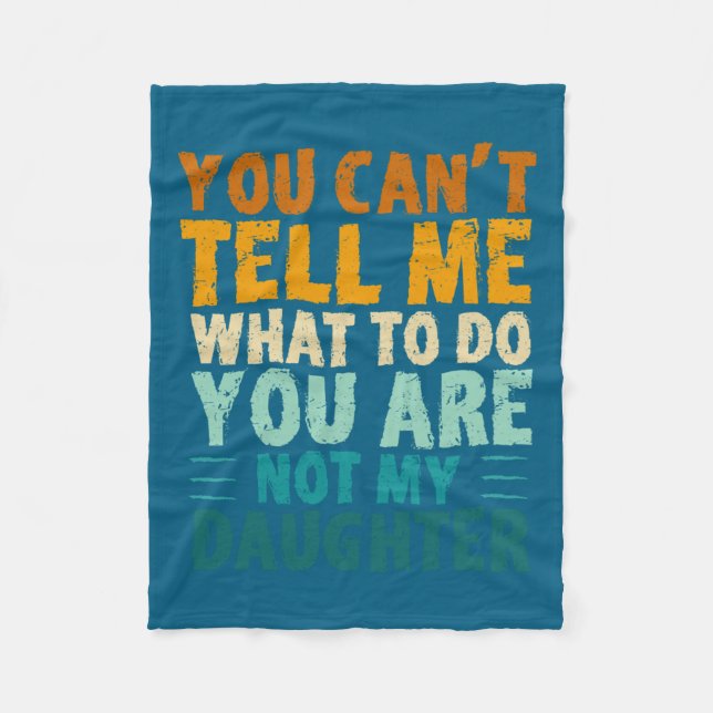 You Can't Tell Me What To Do You're Not My Daughte Fleece Blanket (Front)