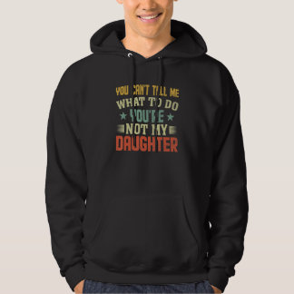 You can't Tell me what to do You're not my Daughte Hoodie