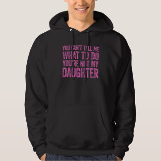 You Can't Tell Me What To Do You're Not My Daughte Hoodie