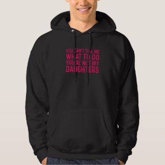 You Can't Tell Me What To Do You're Not My Daughte Hoodie