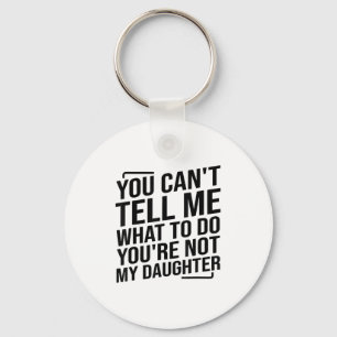 You Can't Tell Me What To Do You're Not My Daughte Key Ring