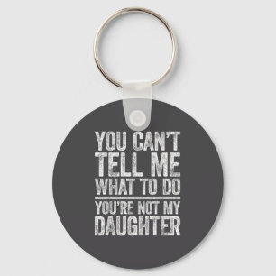 You Can't Tell Me What To Do You're Not My Daughte Key Ring
