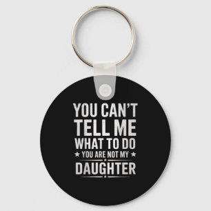 You Can't Tell Me What To Do You're Not My Daughte Key Ring