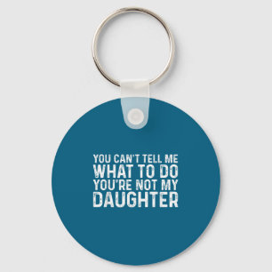 You Can't Tell Me What To Do You're Not My Daughte Key Ring