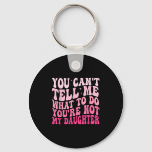 You Can't Tell Me What To Do You're Not My Daughte Key Ring