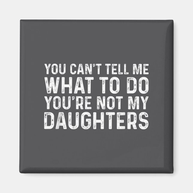You Can't Tell Me What To Do You're Not My Daughte Magnet (Front)