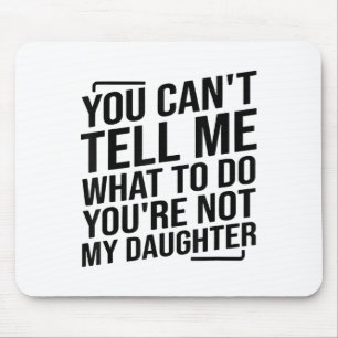 You Can't Tell Me What To Do You're Not My Daughte Mouse Mat