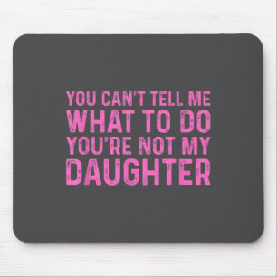 You Can't Tell Me What To Do You're Not My Daughte Mouse Mat