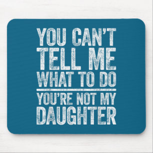 You Can't Tell Me What To Do You're Not My Daughte Mouse Mat