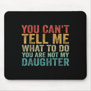You Can't Tell Me What To Do You're Not My Daughte Mouse Mat