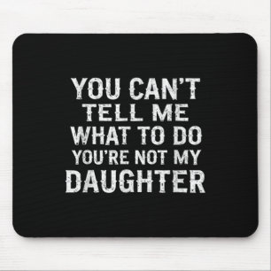 You Can't Tell Me What To Do You're Not My Daughte Mouse Mat