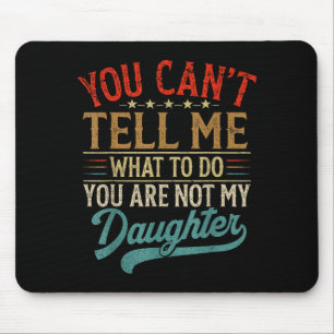 You Can't Tell Me What To Do You're Not My Daughte Mouse Mat
