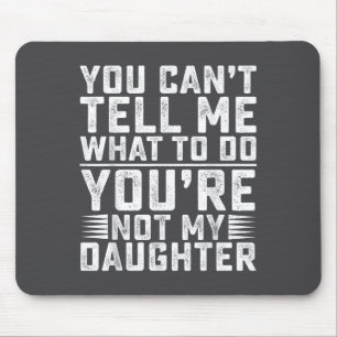 You Can't Tell Me What To Do You're Not My Daughte Mouse Mat