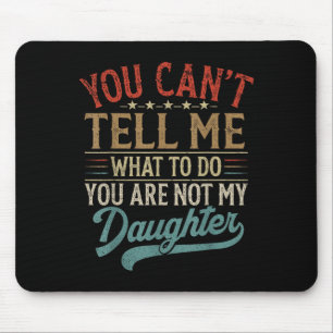You Can't Tell Me What To Do You're Not My Daughte Mouse Mat