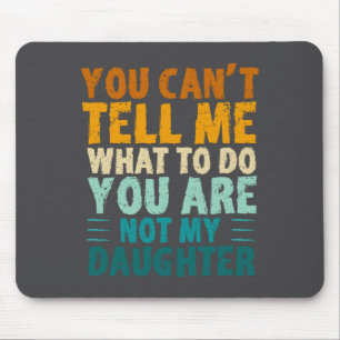 You Can't Tell Me What To Do You're Not My Daughte Mouse Mat