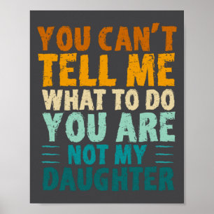 You Can't Tell Me What To Do You're Not My Daughte Poster