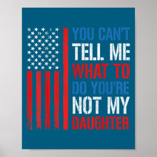 You Can't Tell Me What To Do You're Not My Daughte Poster