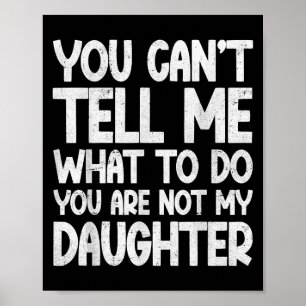 You Can't Tell Me What To Do You're Not My Daughte Poster