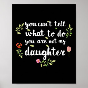 You Can't Tell Me What To Do You're Not My Daughte Poster