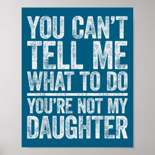 You Can't Tell Me What To Do You're Not My Daughte Poster
