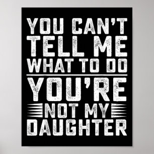 You Can't Tell Me What To Do You're Not My Daughte Poster