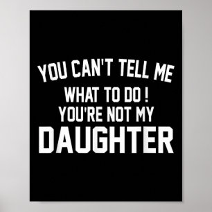 You Can't Tell Me What To Do You're Not My Daughte Poster