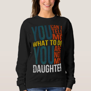 You Can't Tell Me What To Do You're Not My Daughte Sweatshirt
