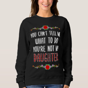 You Can't Tell Me What To Do You're Not My Daughte Sweatshirt