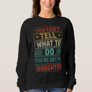 You Can't Tell Me What To Do You're Not My Daughte Sweatshirt