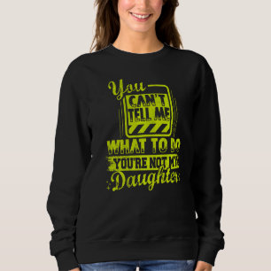 You can't tell me what to do you're not my Daughte Sweatshirt