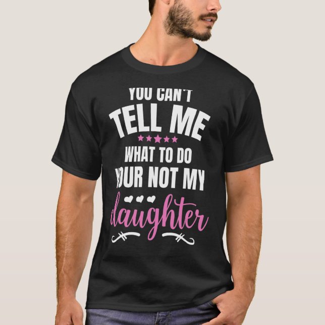 You Can't Tell Me What To Do You're Not My Daughte T-Shirt (Front)