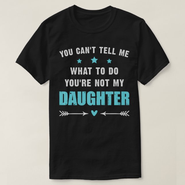 You Can't Tell Me What To Do You're Not My Daughte T-Shirt (Design Front)