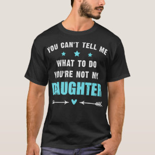 You Can't Tell Me What To Do You're Not My Daughte T-Shirt
