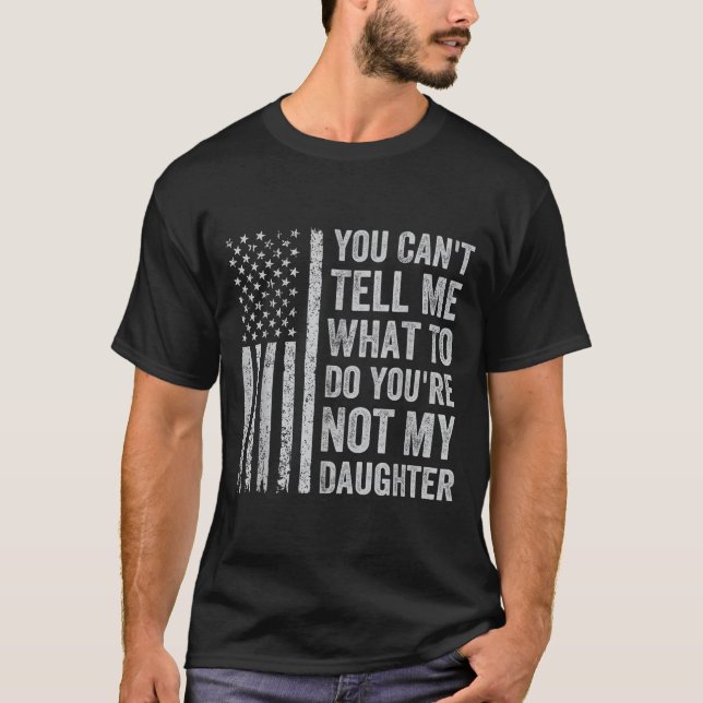 You Can't Tell Me What To Do You're Not My Daughte T-Shirt (Front)