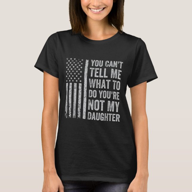 You Can't Tell Me What To Do You're Not My Daughte T-Shirt (Front)