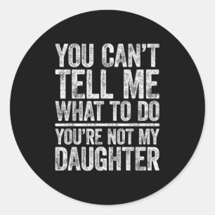 You Cant Tell Me What To Do Youre Not My Daughter Classic Round Sticker