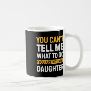 You Cant Tell Me What To Do Youre Not My Daughter Coffee Mug