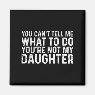 You Cant Tell Me What To Do Youre Not My Daughter Magnet