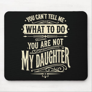 You Cant Tell Me What To Do Youre Not My Daughter Mouse Mat