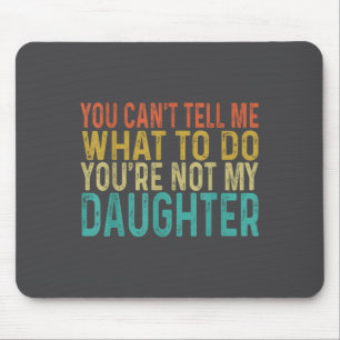 You Cant Tell Me What To Do You're Not My Daughter Mouse Mat